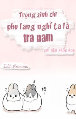 [Đm-Edit] Trọng Sinh Chi Phu Lang Nghĩ Ta Là Tra Nam – Chỉ Tiêm Phồn Hoa [Hoàn]