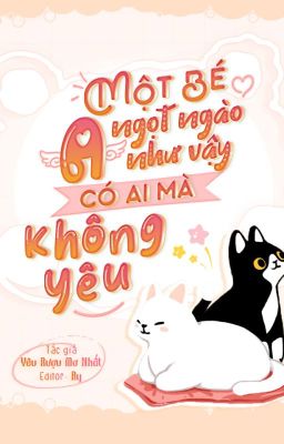 [Edit – Hoàn] Một Bé A Ngọt Ngào Như Vậy Có Ai Mà Không Yêu – Yêu Rượu Mơ Nhất