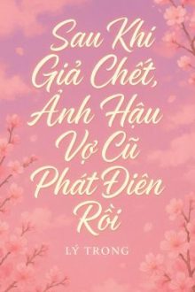 [Bhtt – Abo] Sau Khi Giả Chết, Ảnh Hậu Vợ Cũ Phát Điên Rồi