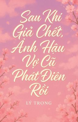 [Bhtt – Abo] Sau Khi Giả Chết, Ảnh Hậu Vợ Cũ Phát Điên Rồi