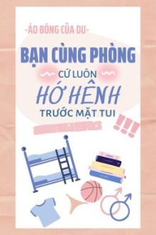 Bạn Cùng Phòng Cứ Luôn Hớ Hênh Trước Mặt Tui! (Song Tính/Cao H/Hoàn)