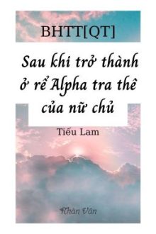 [Bhtt][Hoàn][Qt][Abo] Sau Khi Trở Thành Ở Rể Alpha Tra Thê Của Nữ Chủ