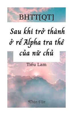 [Bhtt][Hoàn][Qt][Abo] Sau Khi Trở Thành Ở Rể Alpha Tra Thê Của Nữ Chủ