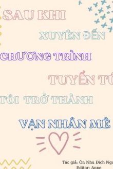 [Đm/Hoàn]Sau Khi Xuyên Đến Show Tuyển Tú, Tôi Thành Vạn Nhân Mê