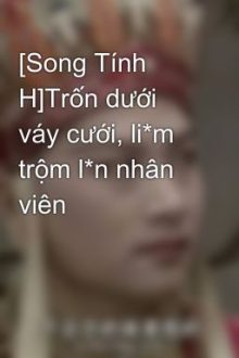 [Song Tính H]Trốn Dưới Váy Cưới, Li*M Trộm L*N Nhân Viên