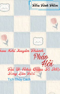 {Đm – End} Sau Khi Xuyên Thành Pháo Hôi Tôi Bị Nhà Giàu Số Một Sủng Lên Trời Poster