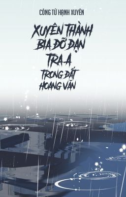 [Bhtt – Qt] Xuyên Thành Bia Đỡ Đạn Tra A Bên Trong Đất Hoang Văn – Công Tử