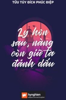 [Bh][Hoàn] Ly Hôn Sau, Nàng Còn Giữ Ta Đánh Dấu | Tửu Túy Đích Phúc Điệp