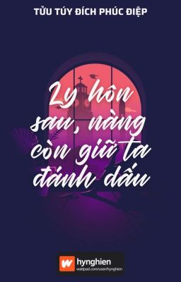 [Bh][Hoàn] Ly Hôn Sau, Nàng Còn Giữ Ta Đánh Dấu | Tửu Túy Đích Phúc Điệp