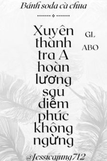 [Gl – Abo – Hoàn] Xuyên Thành Tra A Hoàn Lương Sau Diễm Phúc Không Ngừng