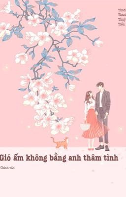 ( Hoàn Chính Văn ) Gió Ấm Không Bằng Anh Thâm Tình – Thanh Thanh Thuỳ Tiếu