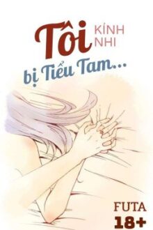 [Bh Futa🍑Edit Hoàn] Tôi Bị Tiểu Tam… – Kính Nhi