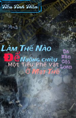 {Đm – Editting} Làm Thế Nào Để Nuông Chiều Một Tiểu Phế Vật Ở Mạt Thế
