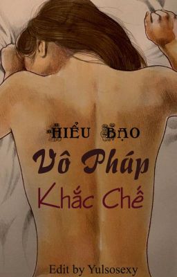 [Hoàn][Bách Hợp][18+)[Nhất Thụ  Đa Công] Vô Pháp Khắc Chế – Hiểu Bạo