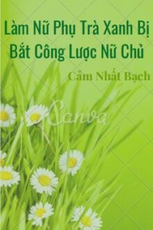 (Bhtt – Edit) Làm Nữ Phụ Trà Xanh Bị Bắt Công Lược Nữ Chủ – Cẩm Nhất Bạch